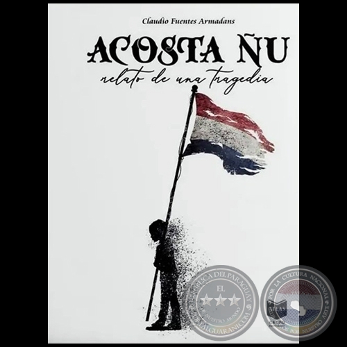 ACOSTA ÑU Relato de una tragedia - Autor: CLAUDIO FUENTES ARMADANS - Año 2021
